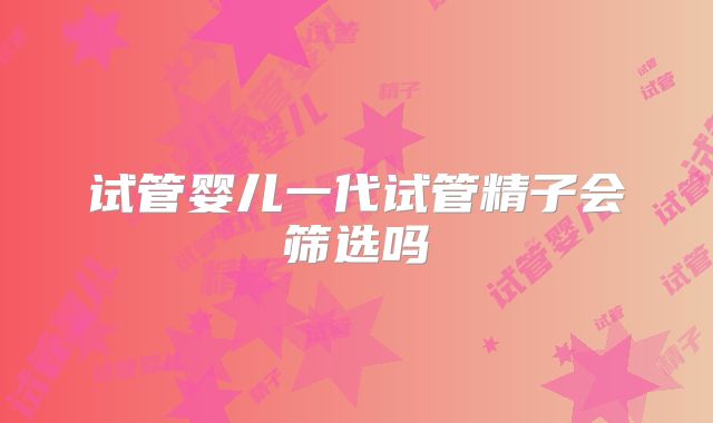 试管婴儿一代试管精子会筛选吗