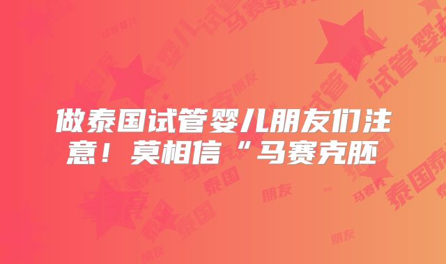 做泰国试管婴儿朋友们注意!莫相信“马赛克胚