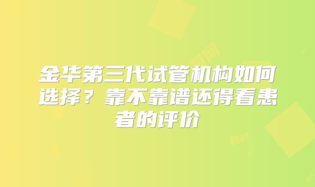 金华第三代试管机构如何选择?靠不靠谱还得看患者的评价