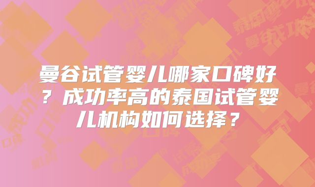 曼谷试管婴儿哪家口碑好?成功率高的泰国试管婴儿机构如何选择?