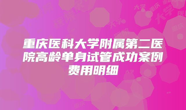 重庆医科大学附属第二医院高龄单身试管成功案例费用明细