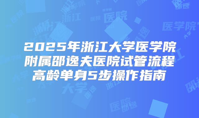 2025年浙江大学医学院附属邵逸夫医院试管流程高龄单身5步操作指南