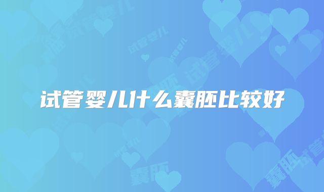 试管婴儿什么囊胚比较好