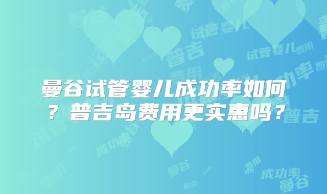 曼谷试管婴儿成功率如何?普吉岛费用更实惠吗?
