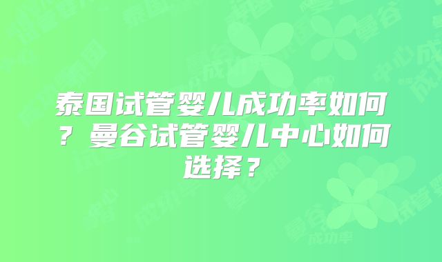 泰国试管婴儿成功率如何？曼谷试管婴儿中心如何选择？