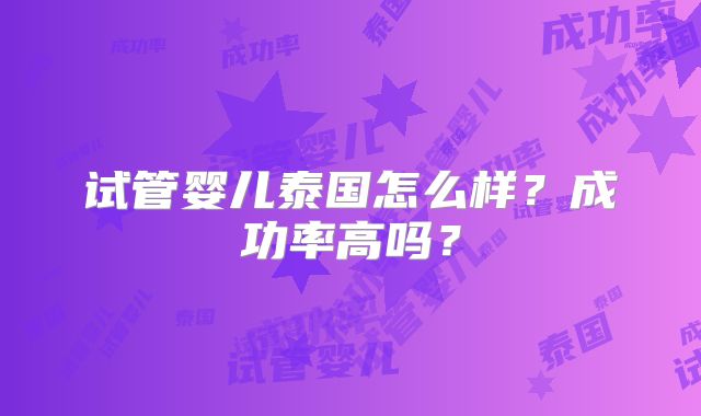 试管婴儿泰国怎么样?成功率高吗?