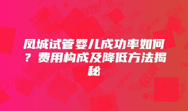凤城试管婴儿成功率如何？费用构成及降低方法揭秘
