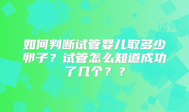 如何判断试管婴儿取多少卵子？试管怎么知道成功了几个？？