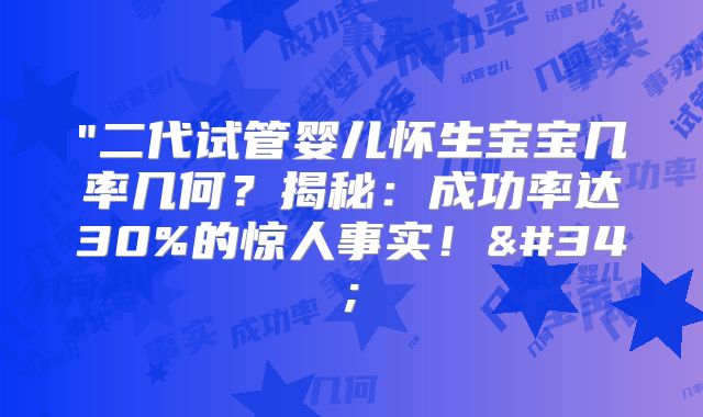 "二代试管婴儿怀生宝宝几率几何？揭秘：成功率达30%的惊人事实！"