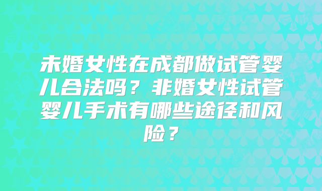 未婚女性在成都做试管婴儿合法吗?非婚女性试管婴儿手术有哪些途径和风险?