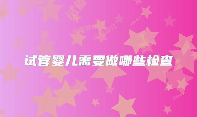 试管婴儿需要做哪些检查
