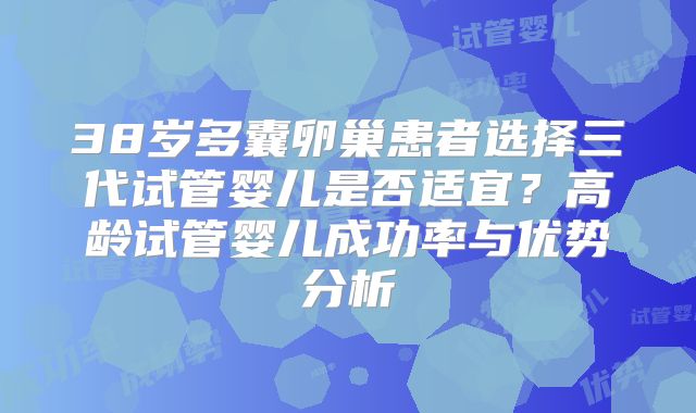38岁多囊卵巢患者选择三代试管婴儿是否适宜?高龄试管婴儿成功率与优势分析