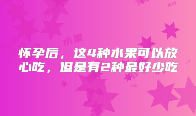 怀孕后,这4种水果可以放心吃,但是有2种最好少吃