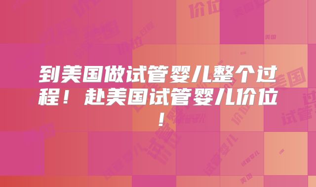 到美国做试管婴儿整个过程!赴美国试管婴儿价位!