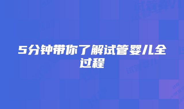 5分钟带你了解试管婴儿全过程