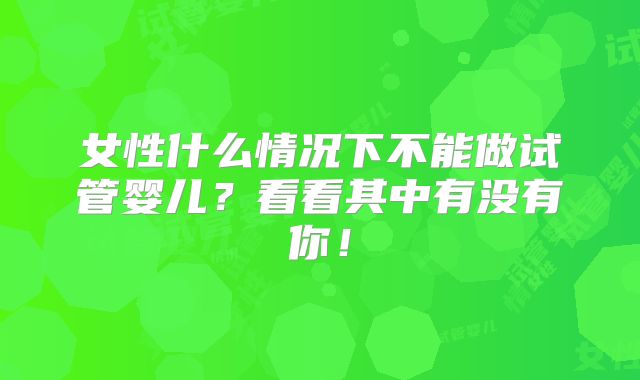 女性什么情况下不能做试管婴儿？看看其中有没有你！