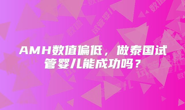 AMH数值偏低,做泰国试管婴儿能成功吗?