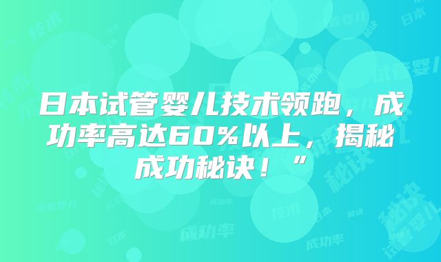 日本试管婴儿技术领跑,成功率高达60%以上,揭秘成功秘诀!”