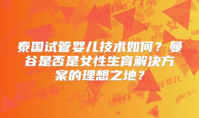 泰国试管婴儿技术如何?曼谷是否是女性生育解决方案的理想之地?