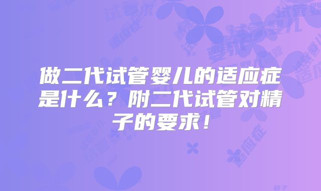 做二代试管婴儿的适应症是什么?附二代试管对精子的要求!