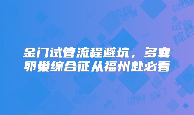 金门试管流程避坑，多囊卵巢综合征从福州赴必看