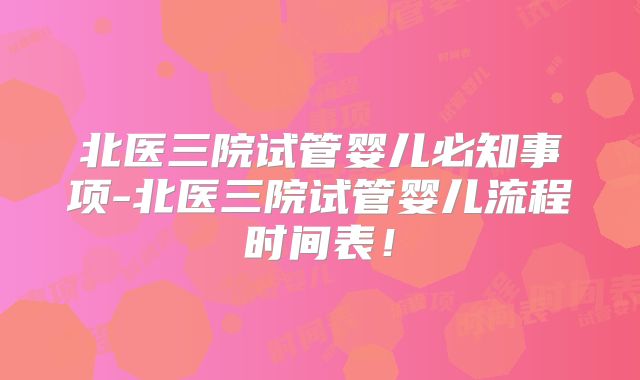 北医三院试管婴儿必知事项-北医三院试管婴儿流程时间表！