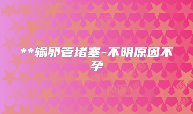 **输卵管堵塞-不明原因不孕