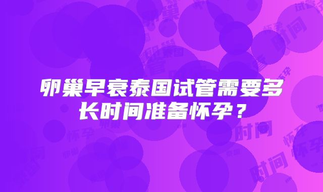 卵巢早衰泰国试管需要多长时间准备怀孕？