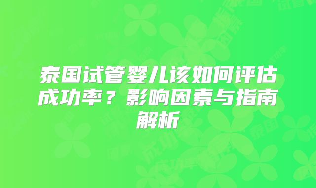 泰国试管婴儿该如何评估成功率?影响因素与指南解析
