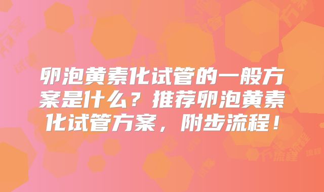 卵泡黄素化试管的一般方案是什么？推荐卵泡黄素化试管方案，附步流程！