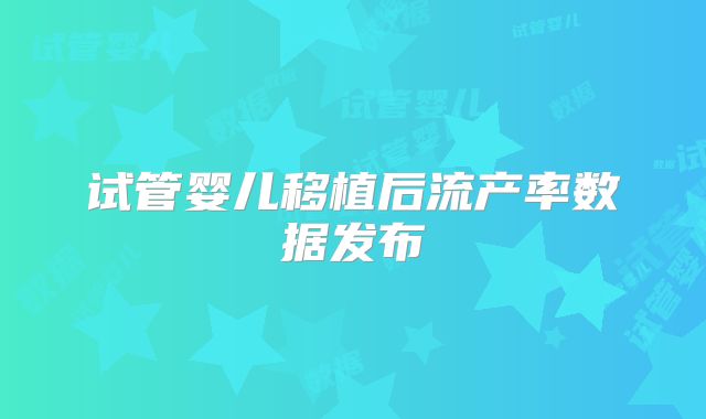 试管婴儿移植后流产率数据发布