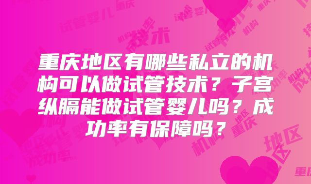 重庆地区有哪些私立的机构可以做试管技术？子宫纵膈能做试管婴儿吗？成功率有保障吗？