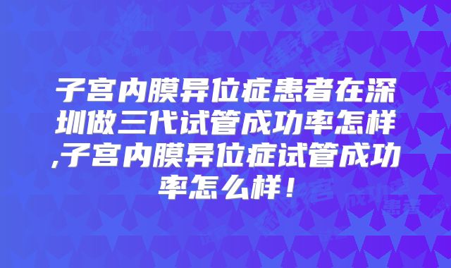 子宫内膜异位症患者在深圳做三代试管成功率怎样,子宫内膜异位症试管成功率怎么样！