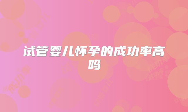 试管婴儿怀孕的成功率高吗