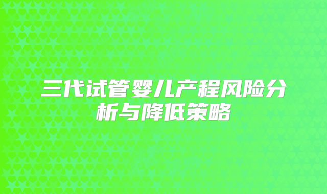 三代试管婴儿产程风险分析与降低策略