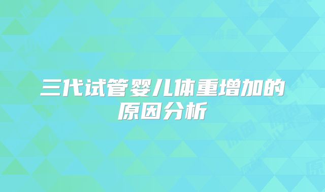 三代试管婴儿体重增加的原因分析