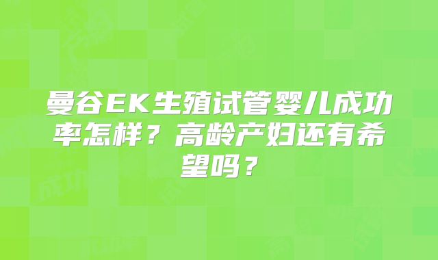 曼谷EK生殖试管婴儿成功率怎样？高龄产妇还有希望吗？