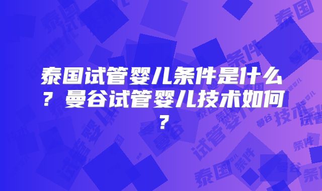 泰国试管婴儿条件是什么?曼谷试管婴儿技术如何?