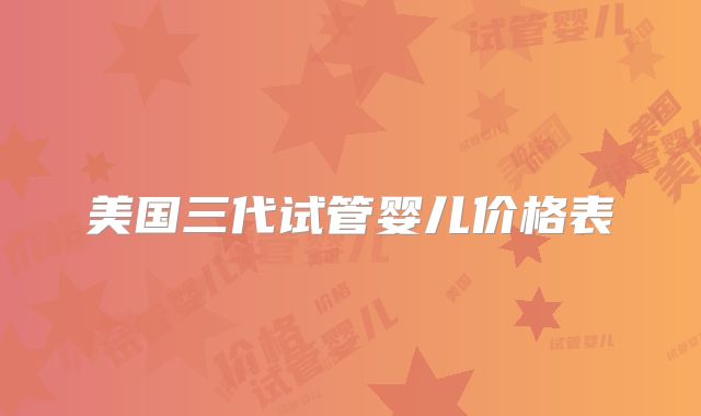 美国三代试管婴儿价格表
