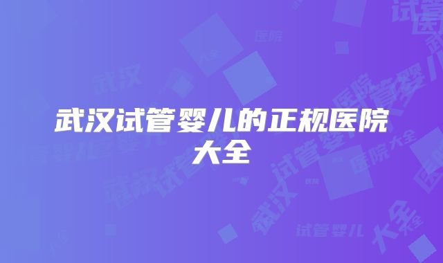 武汉试管婴儿的正规医院大全