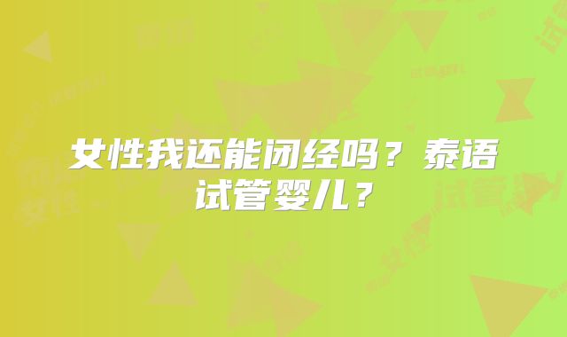 女性我还能闭经吗?泰语试管婴儿?