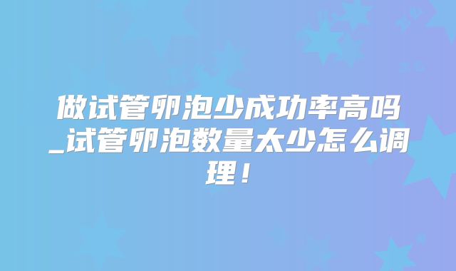 做试管卵泡少成功率高吗_试管卵泡数量太少怎么调理!