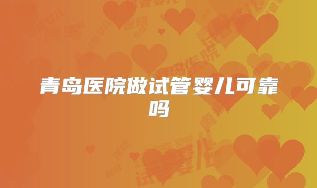 青岛医院做试管婴儿可靠吗
