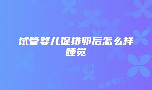 试管婴儿促排卵后怎么样睡觉