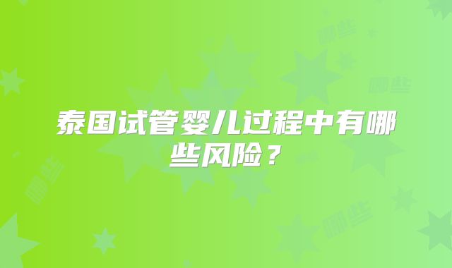 泰国试管婴儿过程中有哪些风险？