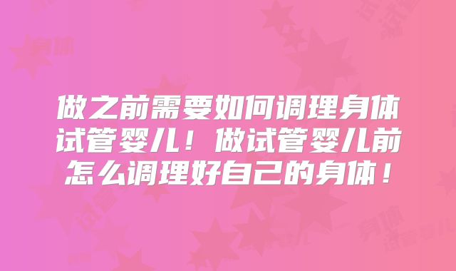 做之前需要如何调理身体试管婴儿！做试管婴儿前怎么调理好自己的身体！