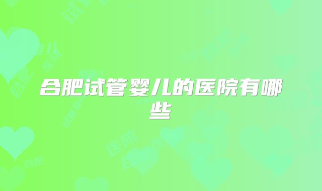 合肥试管婴儿的医院有哪些