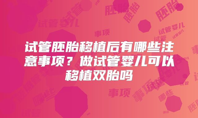试管胚胎移植后有哪些注意事项?做试管婴儿可以移植双胎吗