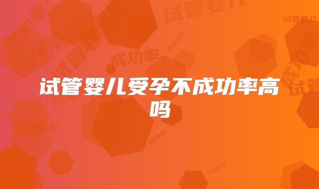 试管婴儿受孕不成功率高吗