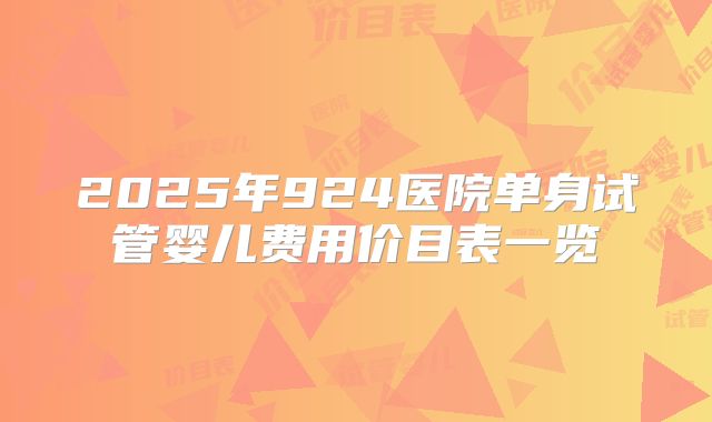 2025年924医院单身试管婴儿费用价目表一览